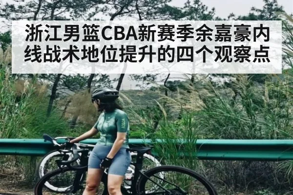 浙江男篮CBA新赛季余嘉豪内线战术地位提升的四个观察点