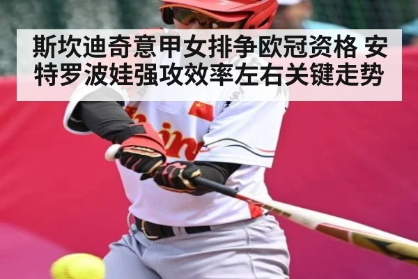 斯坎迪奇意甲女排争欧冠资格 安特罗波娃强攻效率左右关键走势